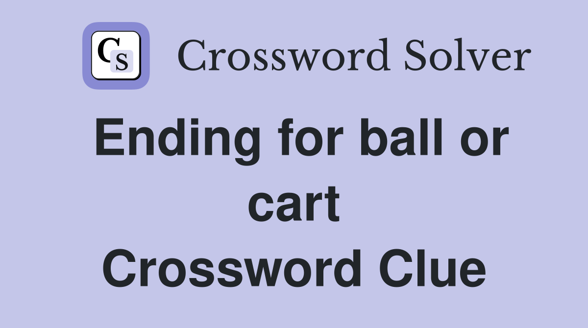 Ending for ball or cart Crossword Clue