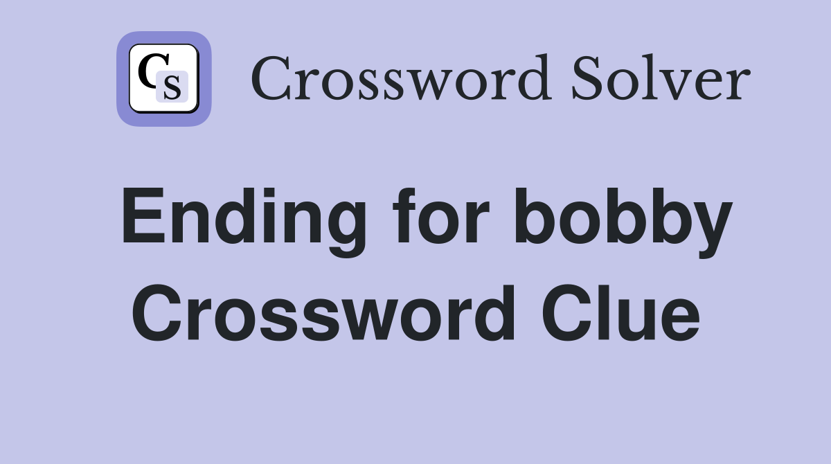 Ending for bobby Crossword Clue
