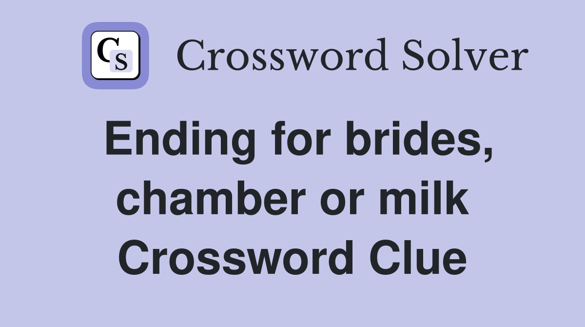 Ending for brides, chamber or milk Crossword Clue