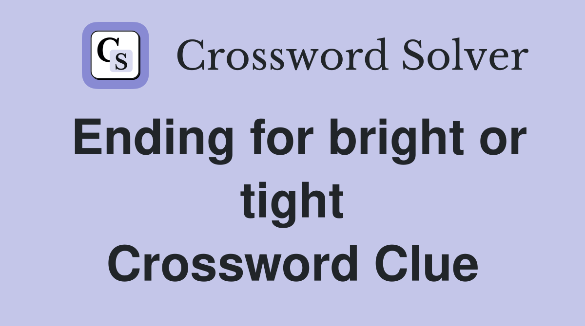 Ending for bright or tight Crossword Clue