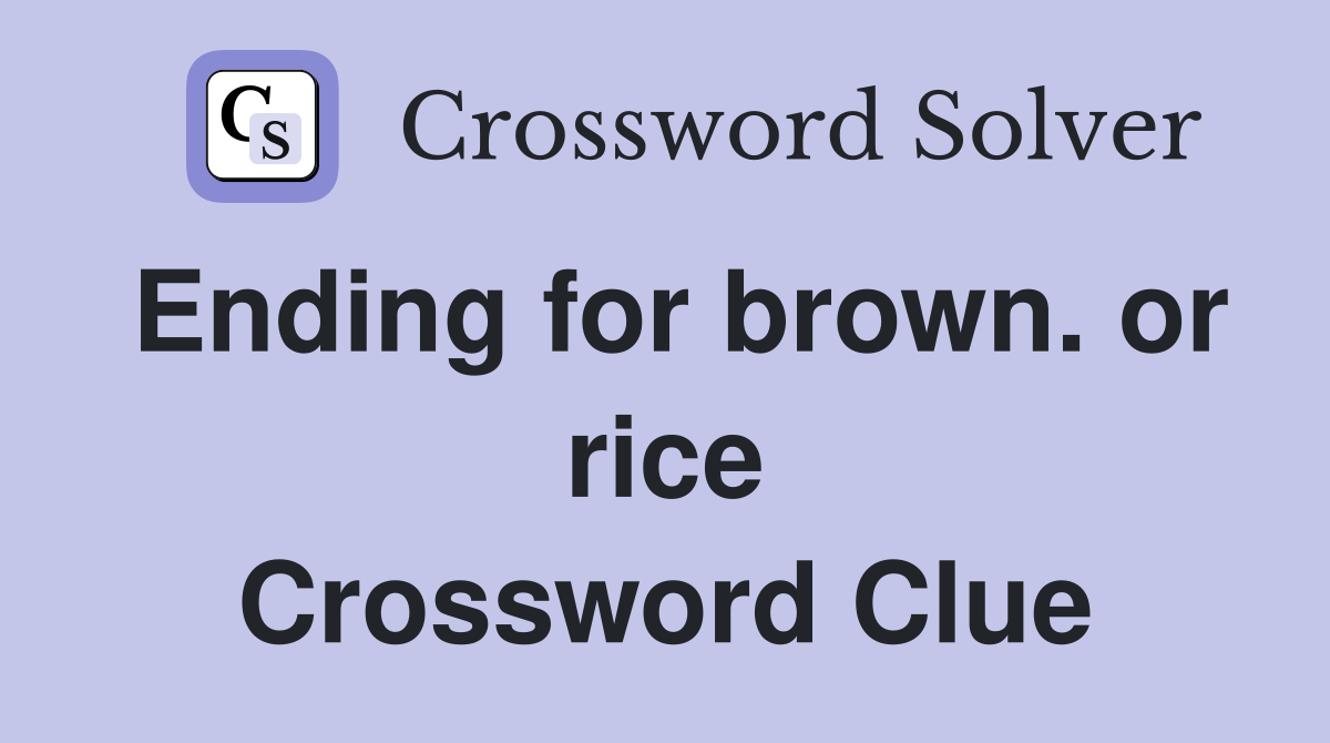 Ending for brown. or rice Crossword Clue