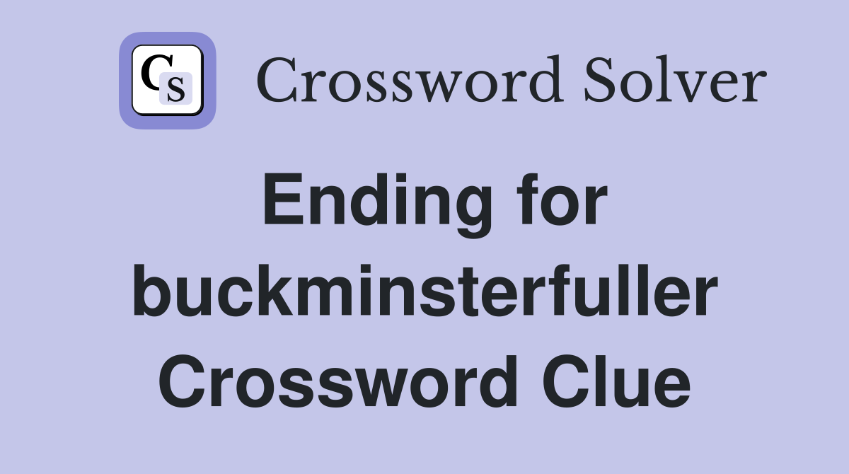 Ending for buckminsterfuller Crossword Clue
