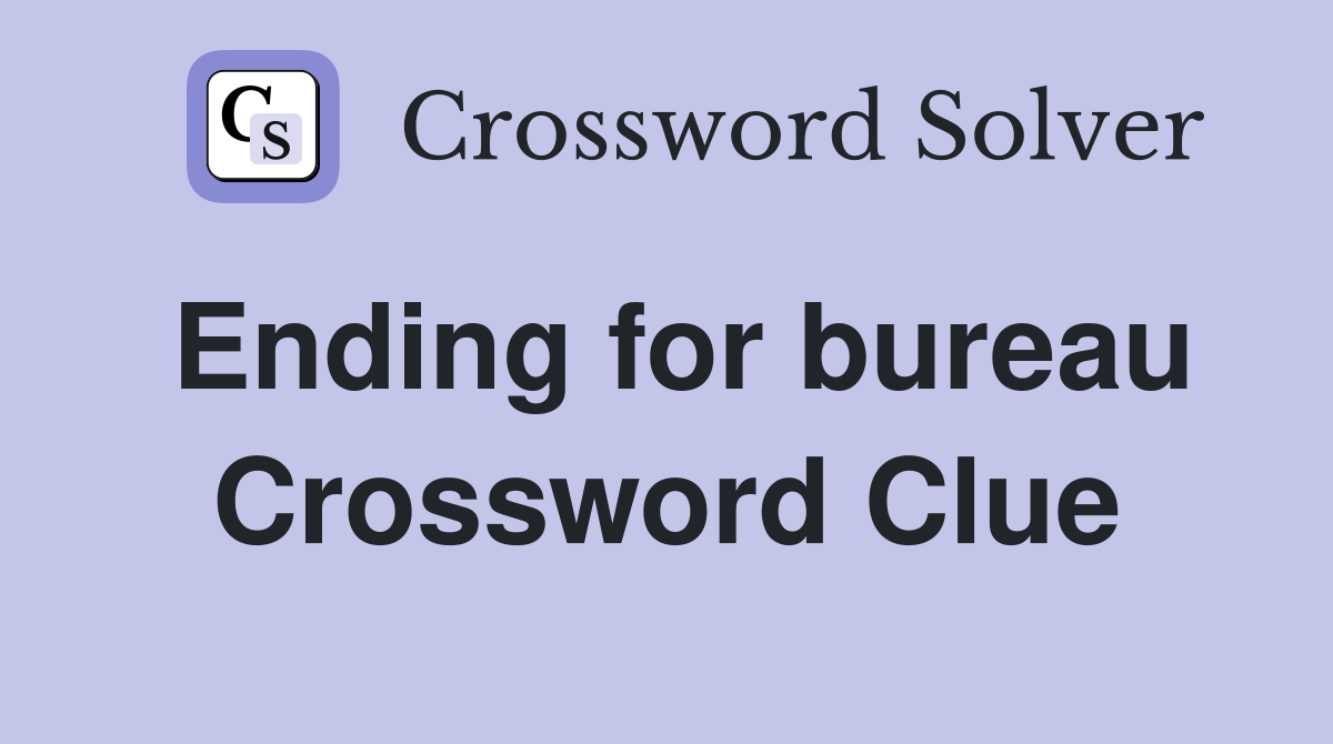 Ending for bureau Crossword Clue