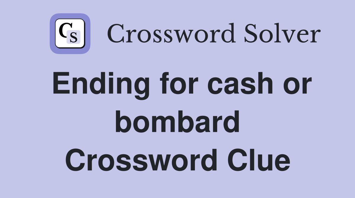 Ending for cash or bombard Crossword Clue