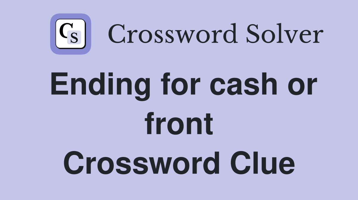 Ending for cash or front Crossword Clue