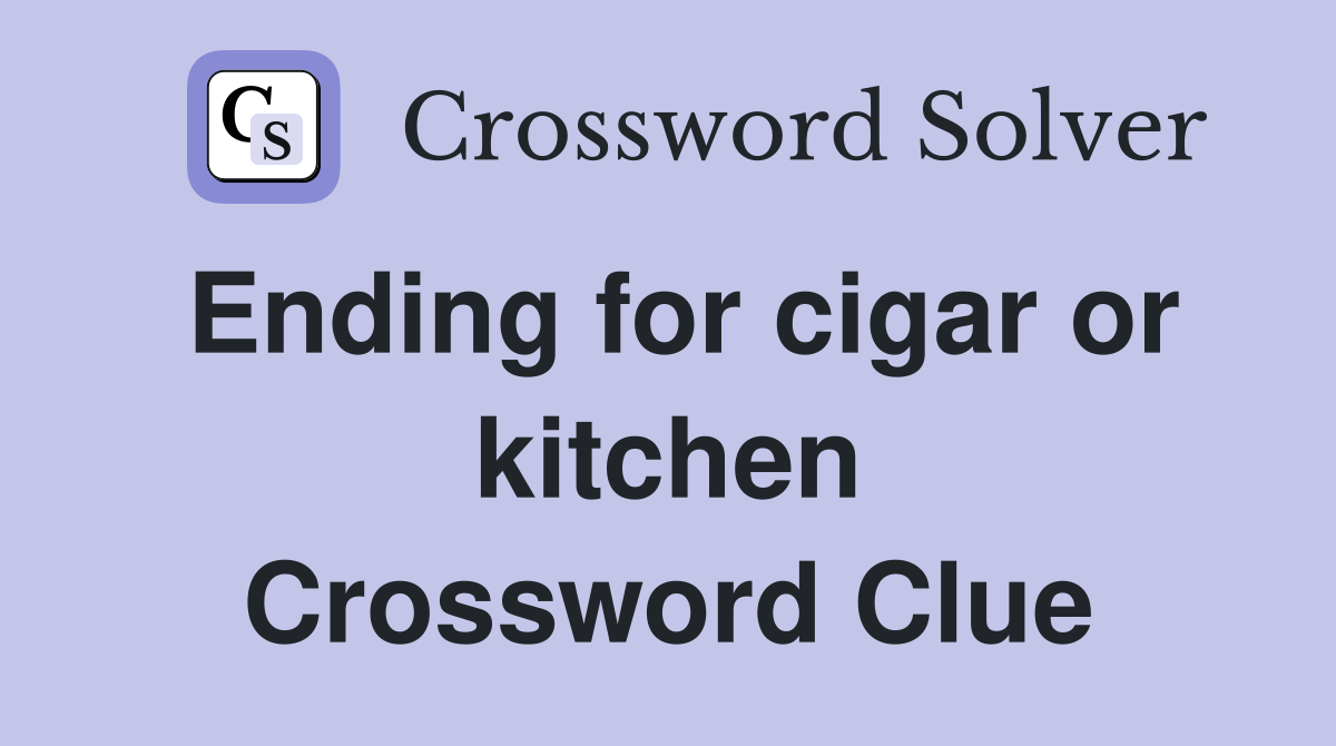Ending for cigar or kitchen Crossword Clue