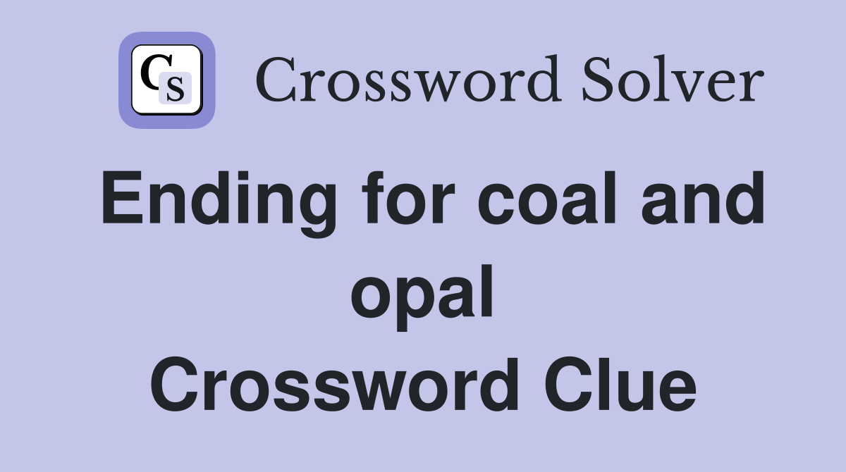 Ending for coal and opal Crossword Clue