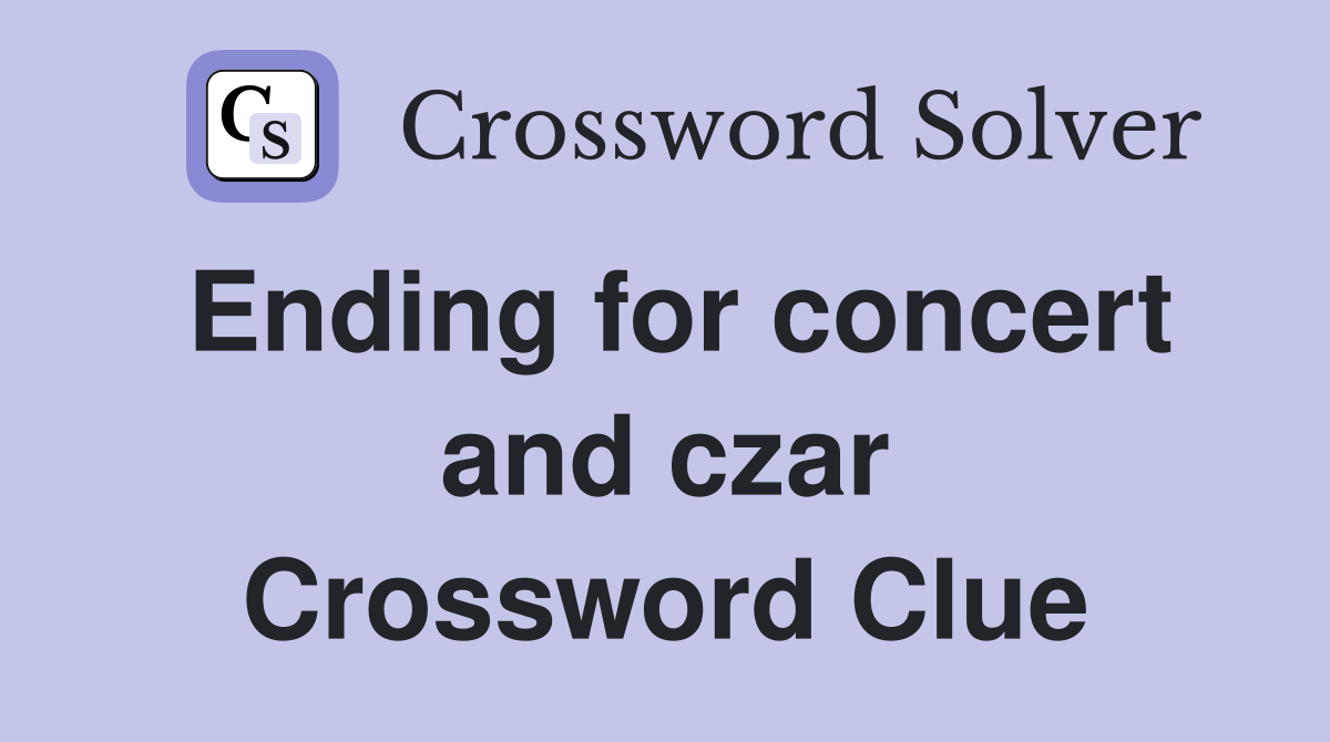 Ending for concert and czar Crossword Clue