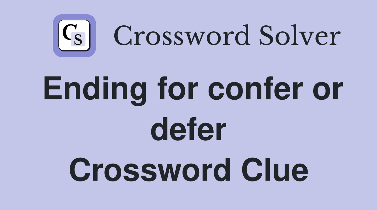 Ending for confer or defer Crossword Clue