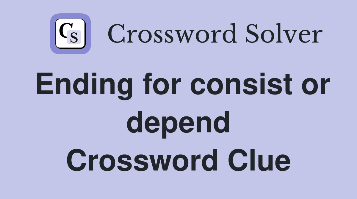 Ending for consist or depend Crossword Clue