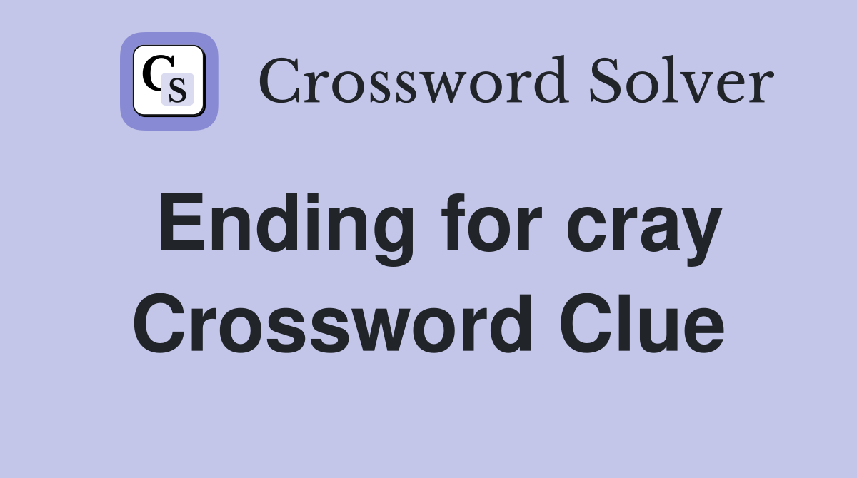 Ending for cray Crossword Clue
