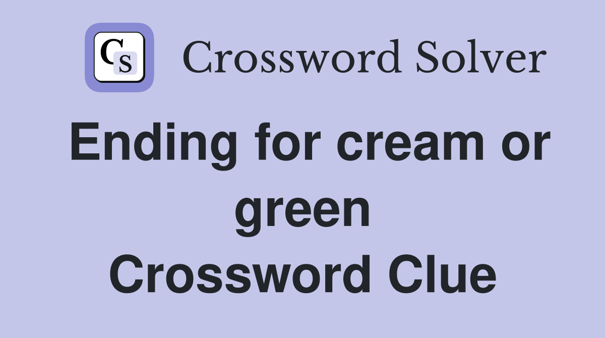 Ending for cream or green Crossword Clue