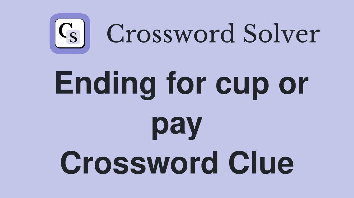 Ending for cup or pay Crossword Clue