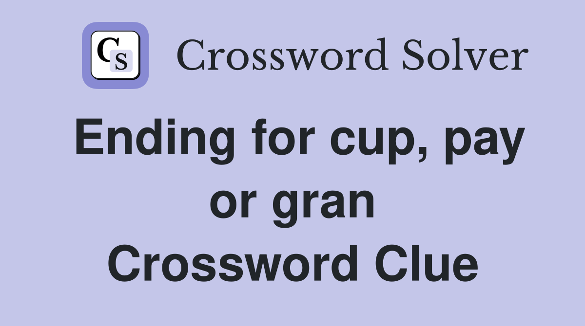 Ending for cup, pay or gran Crossword Clue