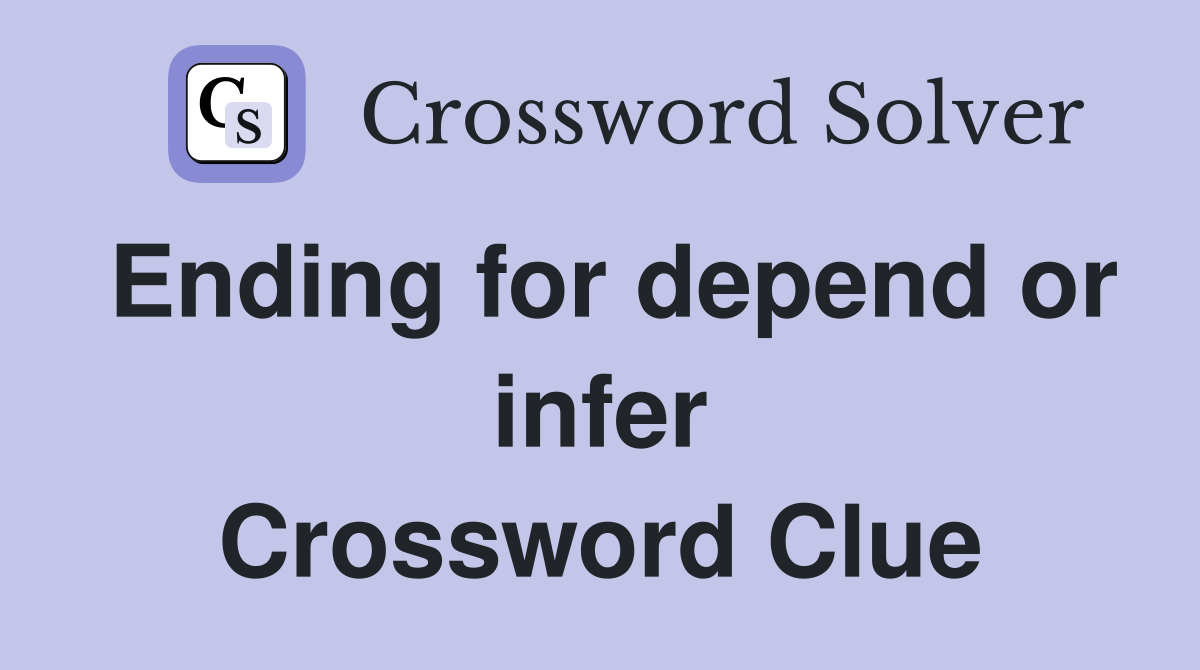 Ending for depend or infer Crossword Clue