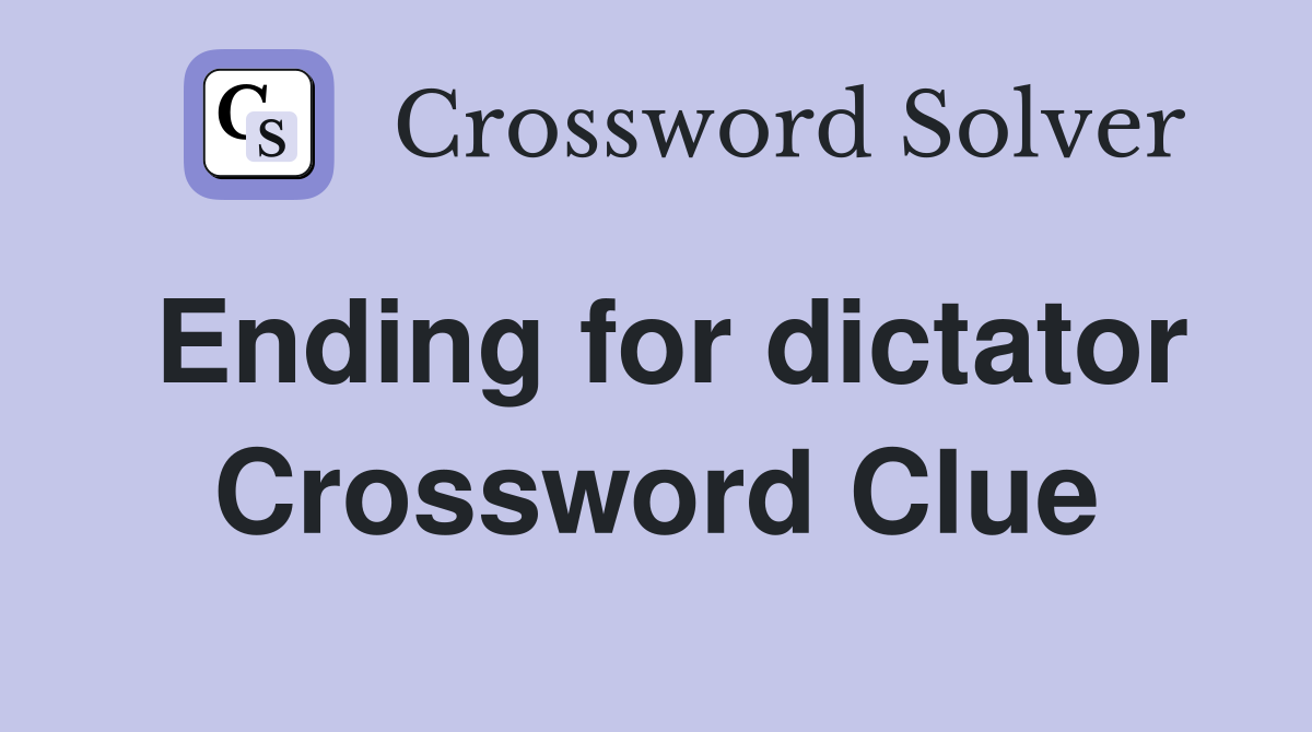 Ending for dictator Crossword Clue
