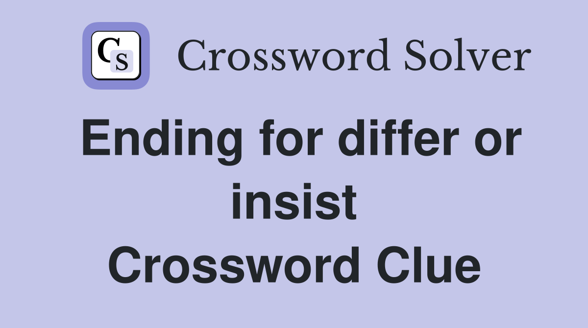 Ending for differ or insist Crossword Clue