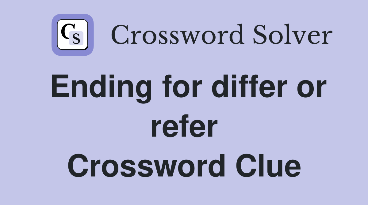 Ending for differ or refer Crossword Clue