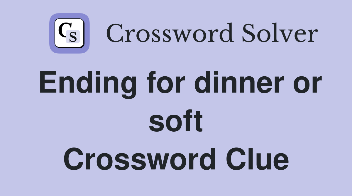 Ending for dinner or soft Crossword Clue