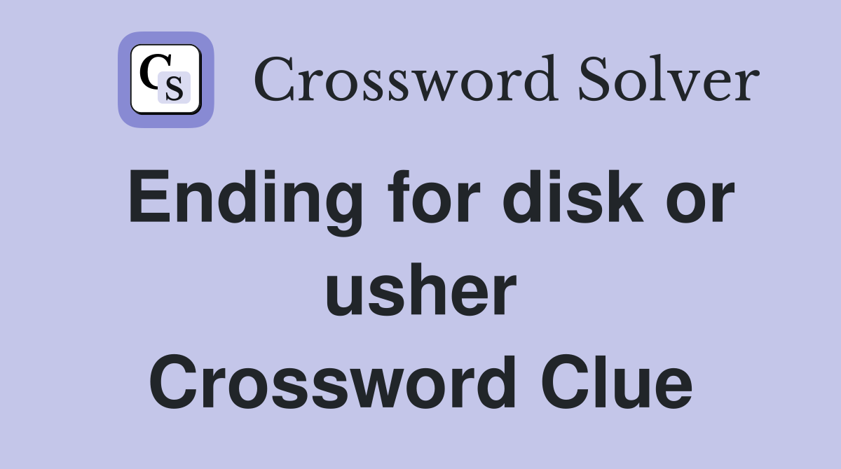 Ending for disk or usher Crossword Clue