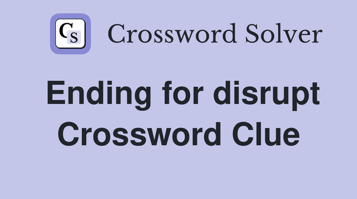 Ending for disrupt Crossword Clue