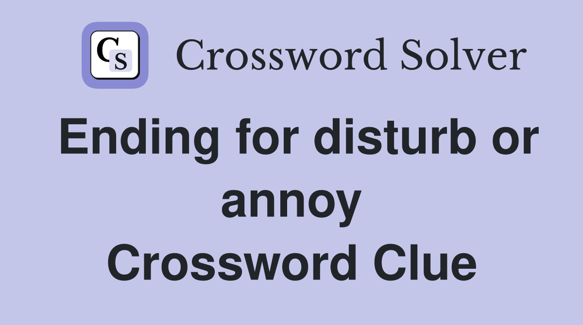 Ending for disturb or annoy Crossword Clue