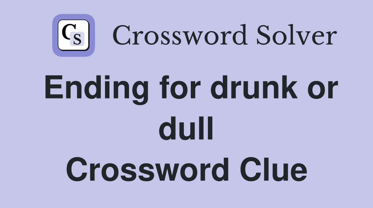 Ending for drunk or dull Crossword Clue