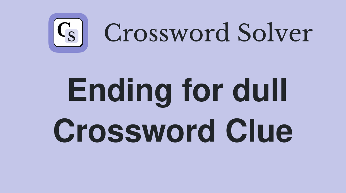 Ending for dull Crossword Clue