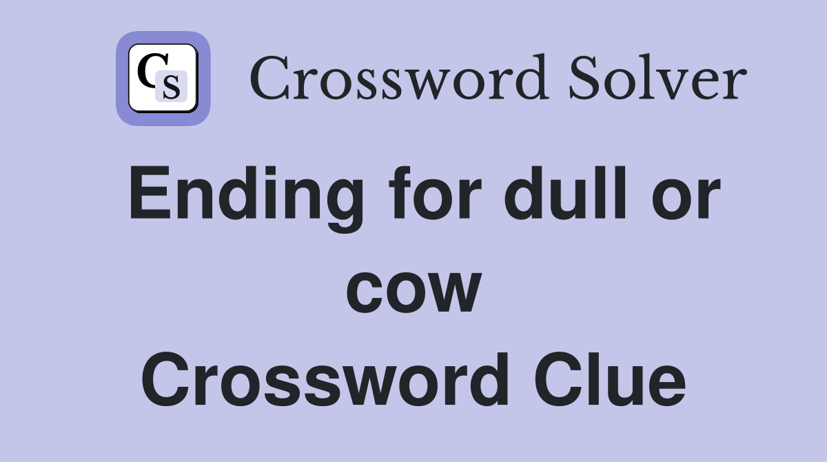 Ending for dull or cow Crossword Clue