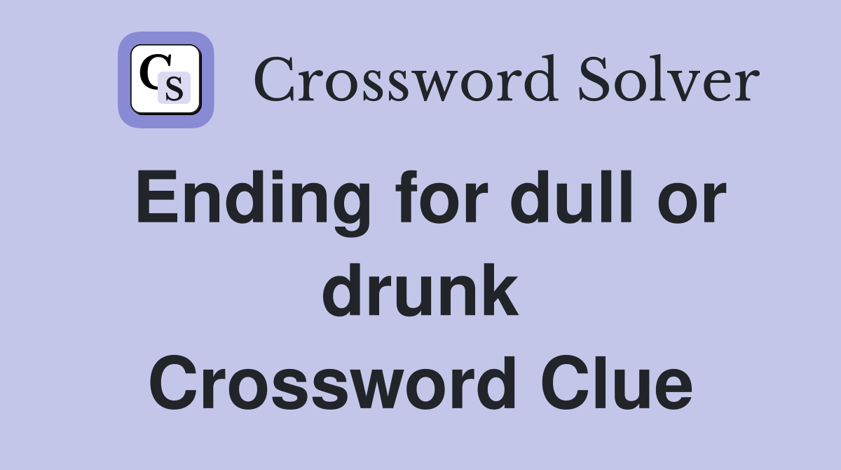 Ending for dull or drunk Crossword Clue