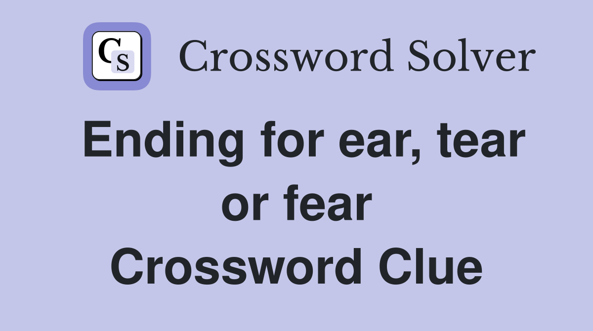 Ending for ear, tear or fear Crossword Clue