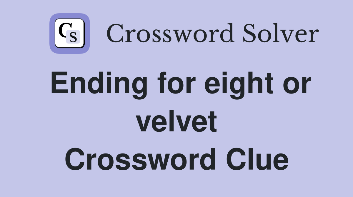 Ending for eight or velvet Crossword Clue