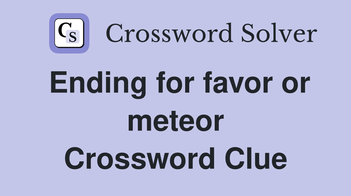 Ending for favor or meteor Crossword Clue