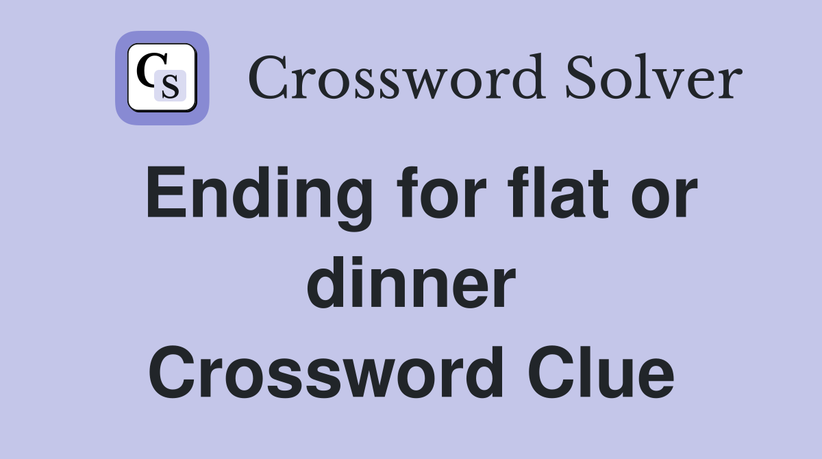 Ending for flat or dinner Crossword Clue