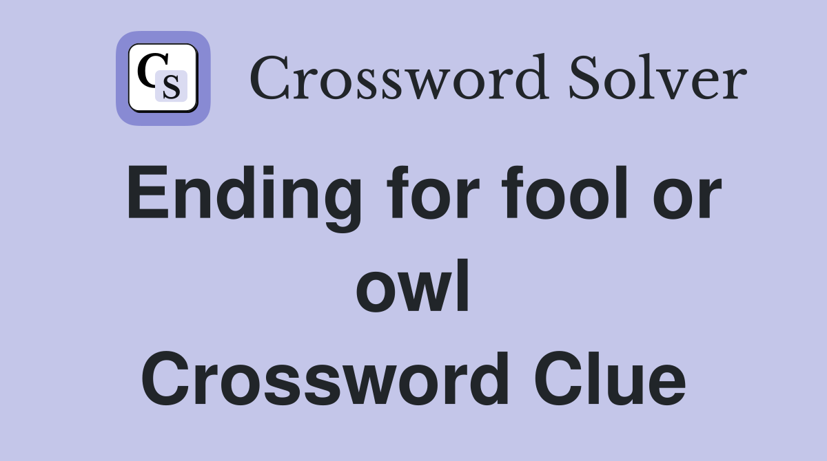 Ending for fool or owl Crossword Clue