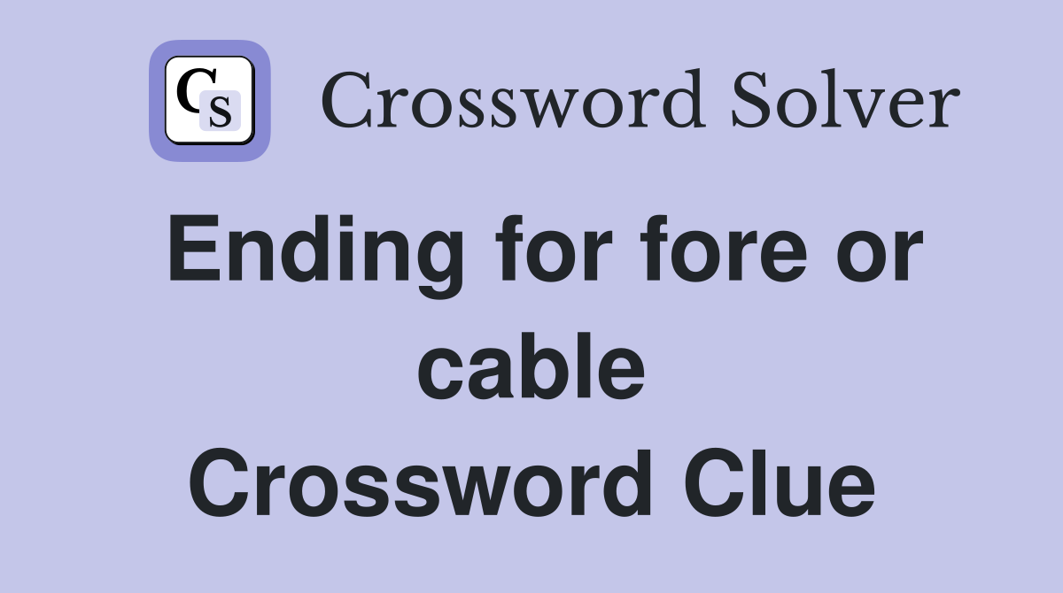 Ending for fore or cable Crossword Clue
