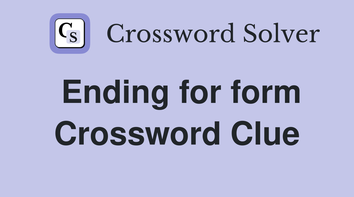 Ending for form Crossword Clue