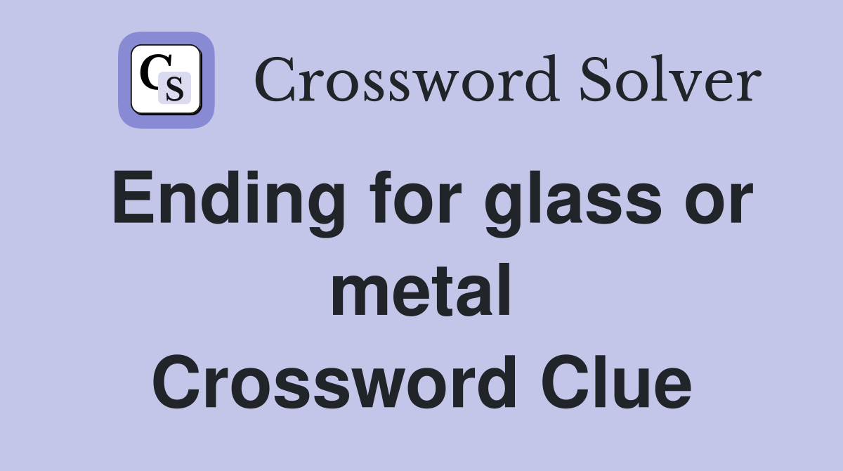 Ending for glass or metal Crossword Clue