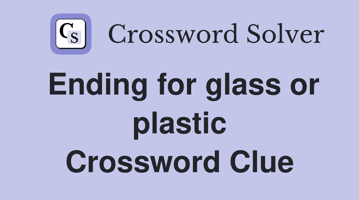 Ending for glass or plastic Crossword Clue