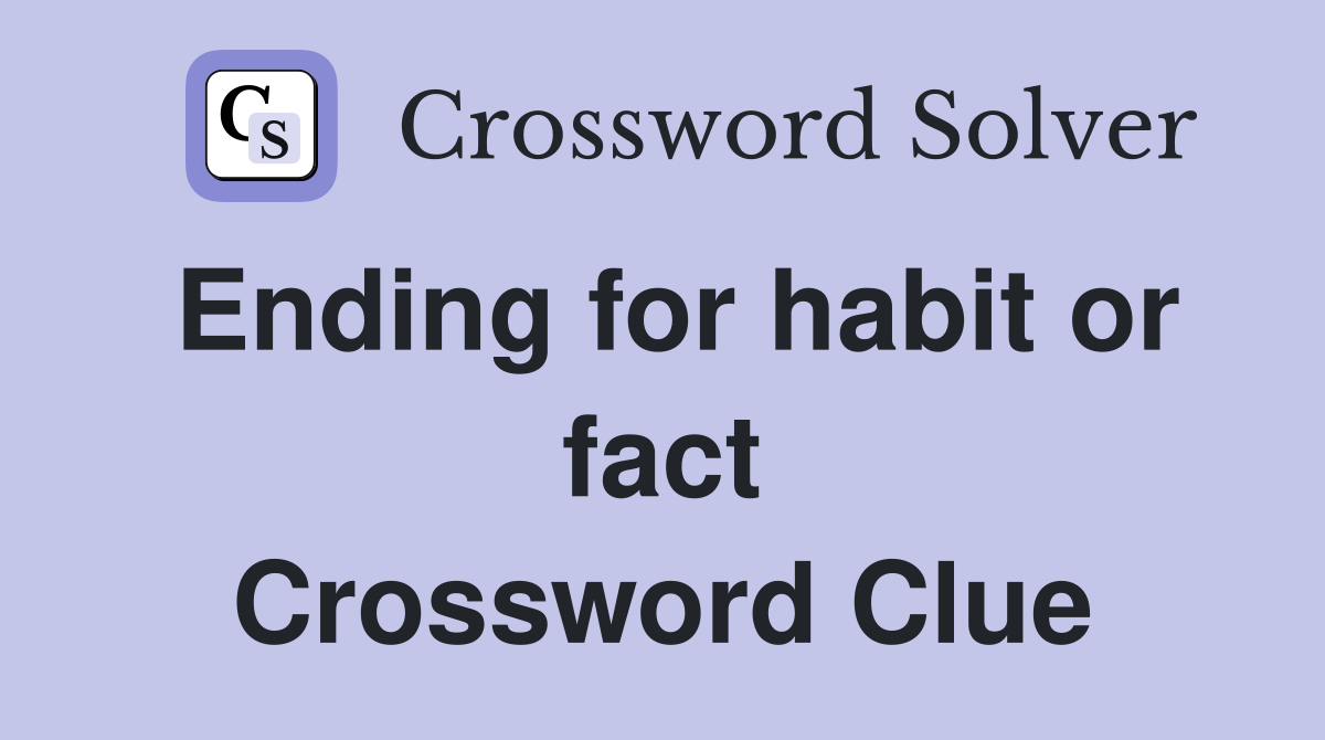 Ending for habit or fact Crossword Clue