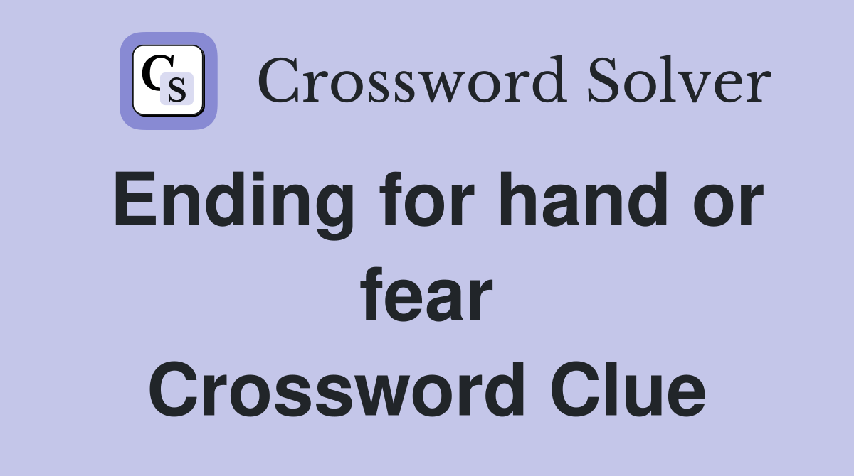 Ending for hand or fear Crossword Clue