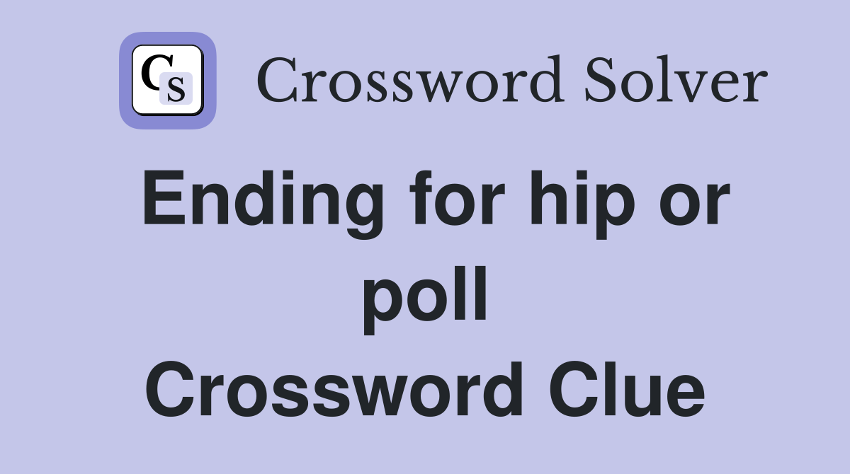 Ending for hip or poll Crossword Clue