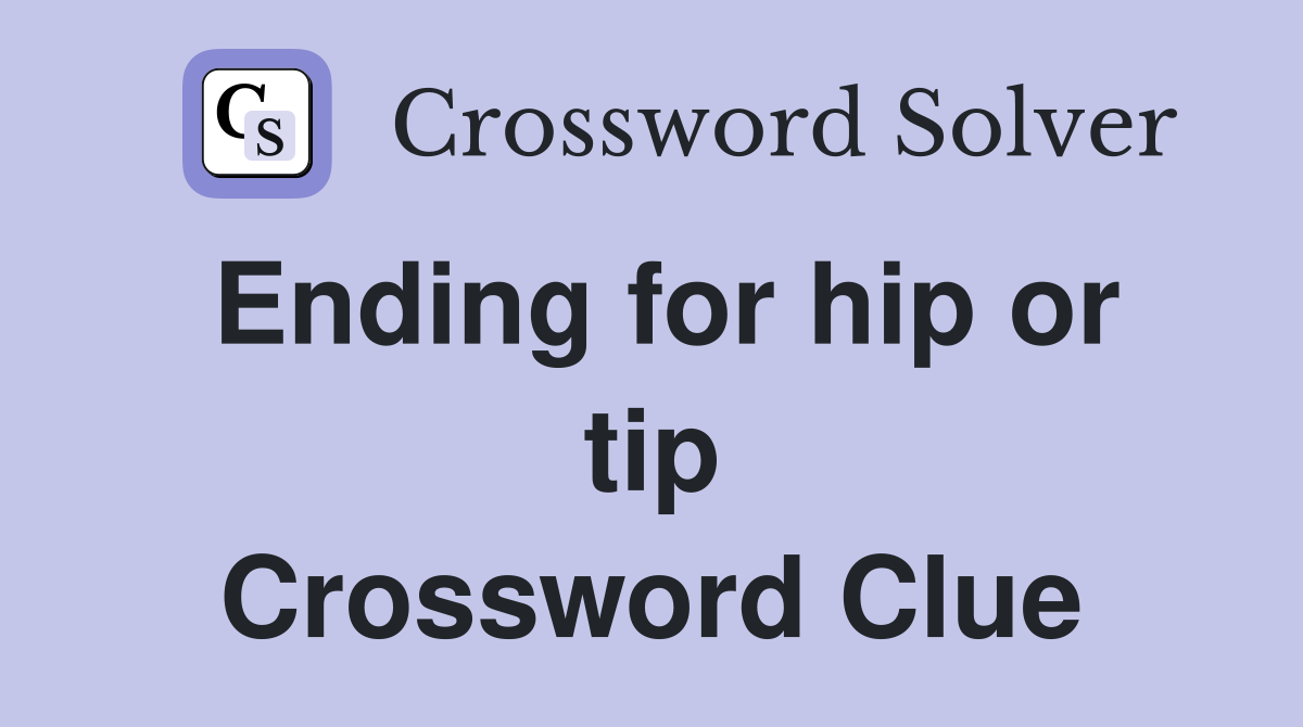 Ending for hip or tip Crossword Clue