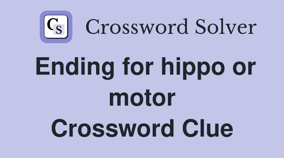 Ending for hippo or motor Crossword Clue