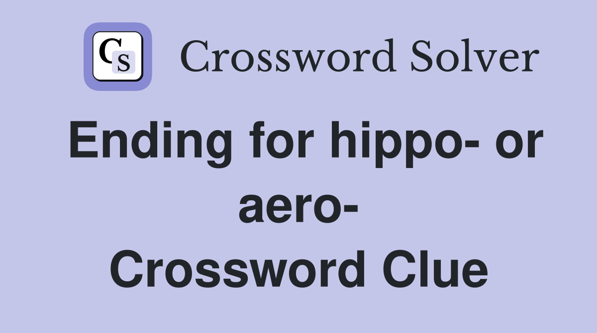 Ending for hippo- or aero- Crossword Clue