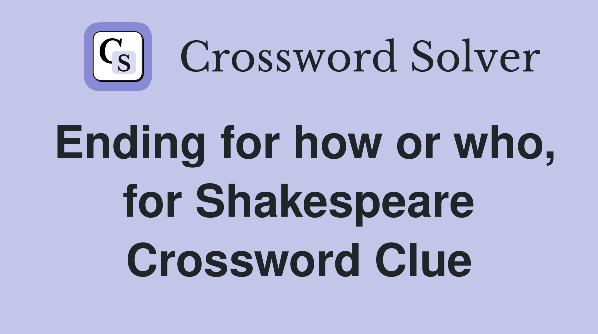 Ending for how or who, for Shakespeare Crossword Clue