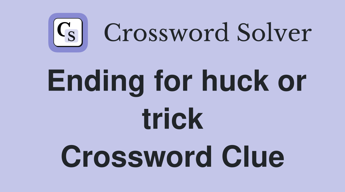 Ending for huck or trick Crossword Clue