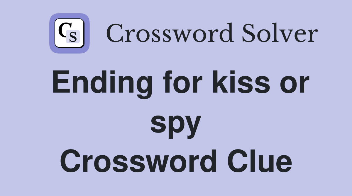 Ending for kiss or spy Crossword Clue