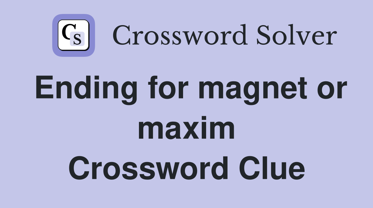 Ending for magnet or maxim Crossword Clue