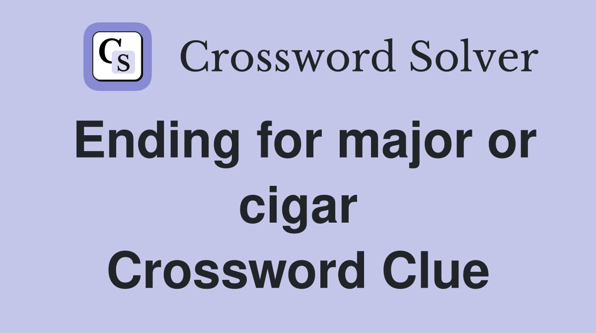 Ending for major or cigar Crossword Clue